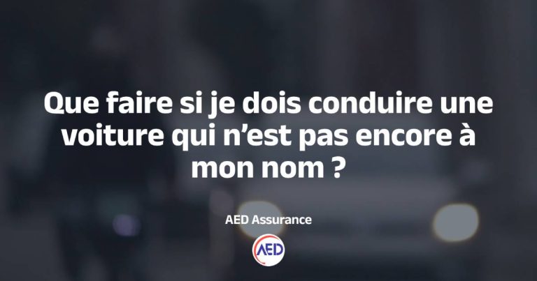 Que faire si je dois conduire une voiture qui n’est pas encore à mon nom ?